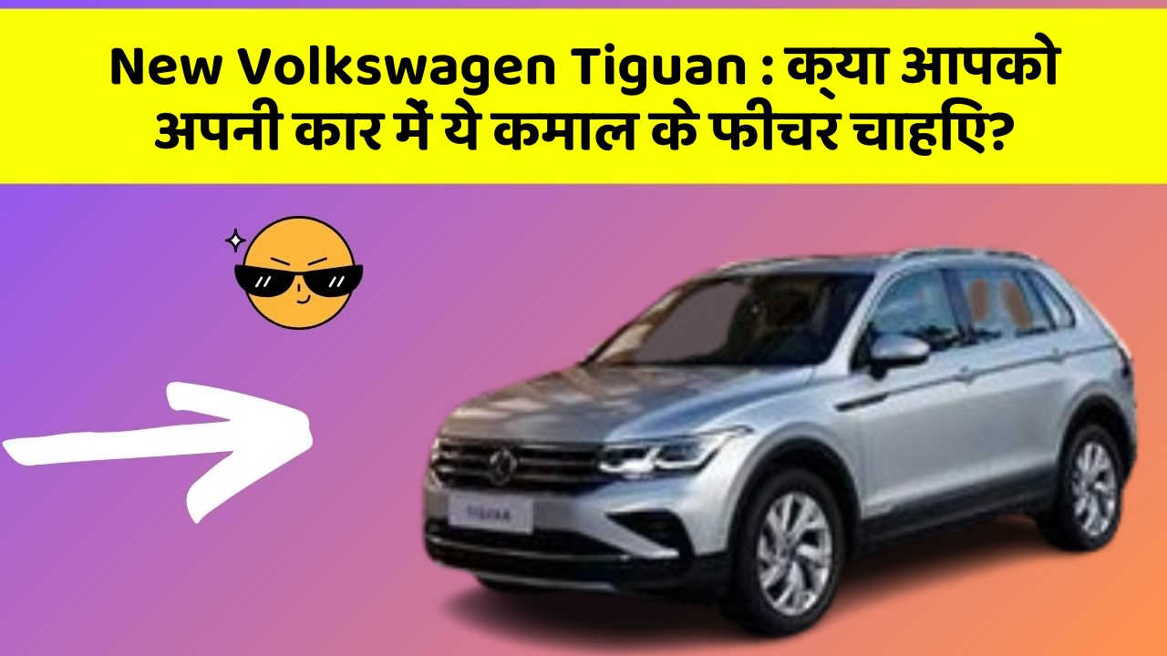 New Volkswagen Tiguan : क्या आपको अपनी कार में ये कमाल के फीचर चाहिए?