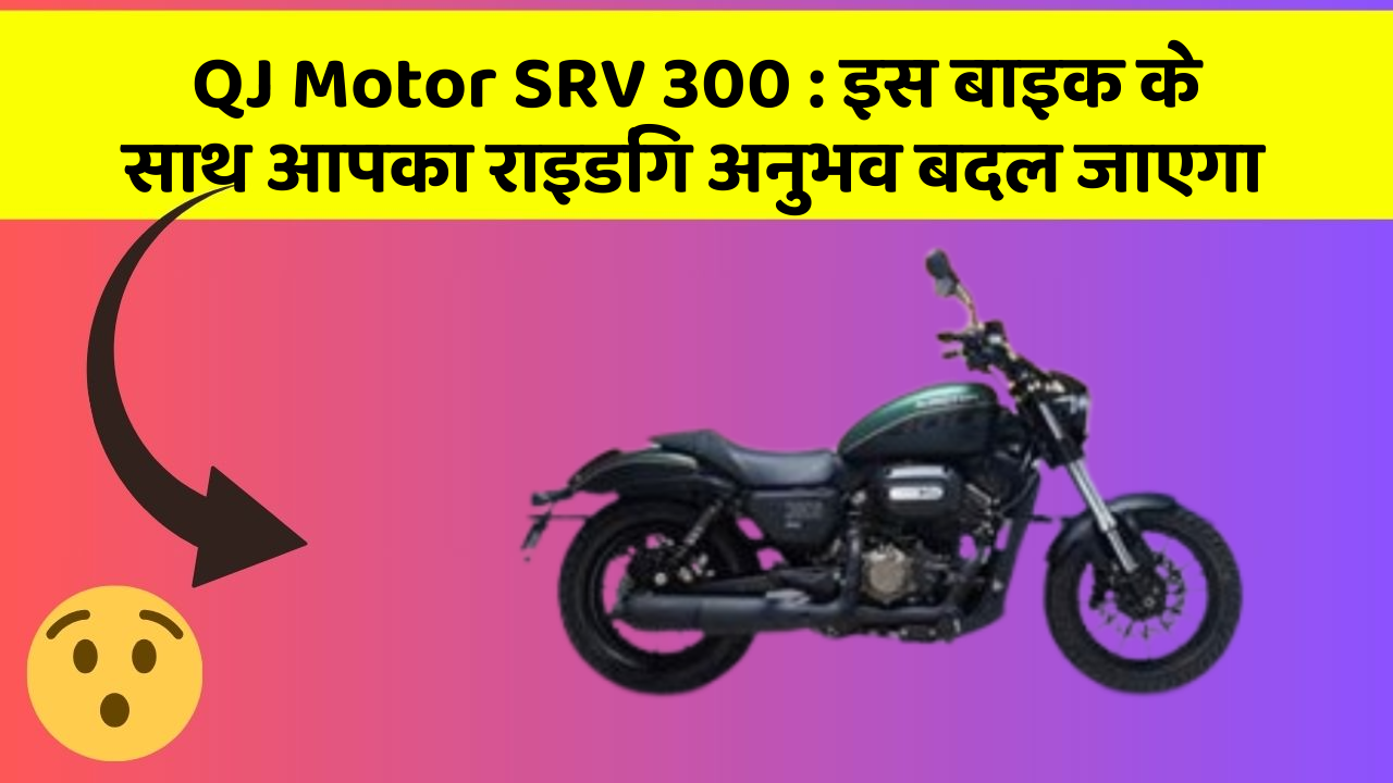 QJ Motor SRV 300 : इस बाइक के साथ आपका राइडिंग अनुभव बदल जाएगा
